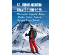 St. Anton Arlberg Travel Guide 2025: Ski Austria’s Legendary Slopes - Hidden Chalets, Après-Ski Hotspots & Local Secrets