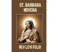ST. BARBARA NOVENA: Spiritual Legacy, biography and Nine Day prayer to St. Barbara (LEVI FELIX NOVENA PRAYER)