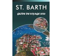 ST. BARTH GUIDE DE VOYAGE 2026: Explorez les plus grandes plages de l'île, les attractions, les monuments historiques, la culture dynamique, la ... pour tous les voyageurs des Caraïbes.