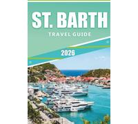 ST. BARTH TRAVEL GUIDE 2026: The Ultimate Handbook for Exploring Beaches,Luxury Resorts, Dining, and Culture on a Caribbean Paradise