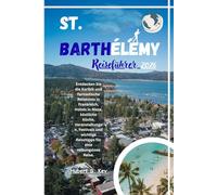 St. Barthélemy Reiseführer 2026: Entdecken Sie die Karibik und fantastische Reiseziele in Frankreich, Hotels in Nizza, köstliche Küche, ... Reisetipps für eine reibungslose Reise.
