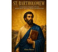 St. Bartholomew: A Comprehensive Biography of His Life, Apostolic Mission, Martyrdom, Miracles, and Enduring Legacy
