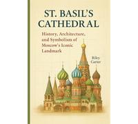 St. Basil’s Cathedral: History, Architecture, and Symbolism of Moscow’s Iconic Landmark (Sacred Structures: Architecture, Meaning, and Resilience)