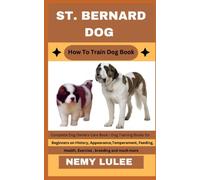 ST. BERNARD DOG How To Train Dog Book: Complete Dog Owners Care Book / Dog Training Books for Beginners on History, Appearance, Temperament, Feeding, Health, Exercise, breeding and much more