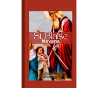 St. Blaise Novena: Nine Day Powerful Novena Prayer To Patron Saint of Throat Includes His True Life Story, Mediation And Divine Intercession