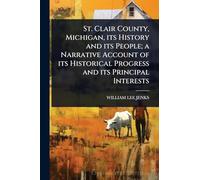 St. Clair County, Michigan, its History and its People; a Narrative Account of its Historical Progress and its Principal Interests