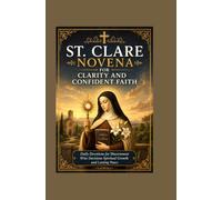 ST. CLARE NOVENA FOR CLARITY AND CONFIDENT FAITH: Daily Devotions for Discernment Wise Decisions Spiritual Growth and Lasting Peace