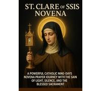 ST. CLARE OF ASSISI NOVENA: A POWERFUL CATHOLIC NINE-DAYS NOVENA PRAYER JOURNEY WITH THE SAINT OF LIGHT, SILENCE, AND THE BLESSED SACRAMENT