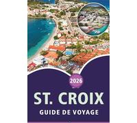 ST. CROIX GUIDE DE VOYAGE 2026: Explorez les îles Vierges, les meilleures plages, les principales attractions, les sites historiques, la cuisine ... pour tous les voyageurs des Caraïbes.