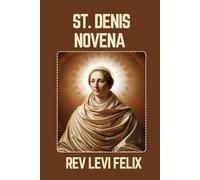 ST. DENIS NOVENA: Spiritual Legacy, biography and Nine Day prayer to St. Denis (LEVI FELIX NOVENA PRAYER)