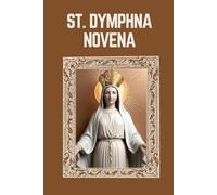 ST. DYMPHNA NOVENA: Biography, Spiritual Legacy, and Nine Day Devotions to St. Dymphna (Mason Fenton novena prayer)