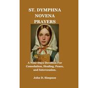 ST. DYMPHNA NOVENA PRAYERS: A Nine-Days Devotion For Consolation, Healing, Peace, and Intercession.