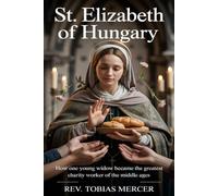 ST. ELIZABETH OF HUNGARY: How One Young Widow Became the Greatest Charity Worker of the Middle Ages.