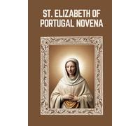 ST. ELIZABETH OF PORTUGAL NOVENA: Biography, Spiritual Legacy, and Nine Day Devotions to St. Elizabeth of Portugal (Mason Fenton novena prayer)