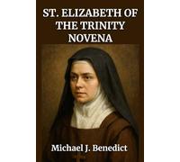 ST. ELIZABETH OF THE TRINITY NOVENA: A Powerful 9-day Prayer to the Patron Saint for Protection from Illness and Aid for the Sick (Hearts of Devotion: Novenas for Daily Blessings)