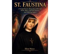 St. Faustina: A Comprehensive Biography of Her Life, Divine Mercy, Spiritual Journey, and Enduring Legacy