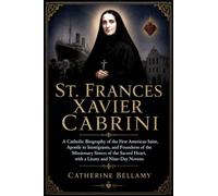 ST. FRANCES XAVIER CABRINI: A Catholic Biography of the First American Saint, Apostle to Immigrants, and Foundress of the Missionary Sisters of the Sacred Heart, with a Litany and Nine-Day Novena