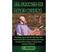 ST. FRANCIS DE SALES NOVENA: Biography, Legacy, Miracles Of A Saint Who Dedicated His Life To God Including Nine Days Powerful Novena Prayers To Gain Deeper Connection With God