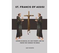 St. Francis of Assisi: Lessons in Radical Joy, Holy Poverty, and the Prayer That Changed the World (Lessons From the Saints Series)