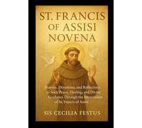 ST FRANCIS OF ASSISI NOVENA: 9-Day Prayers And Devotions To Seek Peace,Healing,And Divine Guidance Through The Intercession Of St. Francis Of Assisi