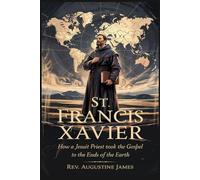 ST. FRANCIS XAVIER: How a Jesuit Priest Took the Gospel to the Ends of the Earth