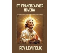 ST. FRANCIS XAVIER NOVENA: Spiritual Legacy, biography and Nine Day prayer to St. Francis Xavier (LEVI FELIX NOVENA PRAYER)
