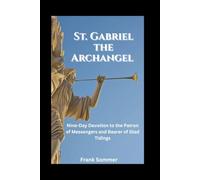 St. Gabriel the Archangel: Nine-Day Devotion to the Patron of Messengers and Bearer of Glad Tidings (Sacred novena collection)