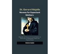 St. Gerard Majella Novena for Expectant Mothers: Biography and Novena to the Patron Saint of Motherhood, Children and Pregnant Women