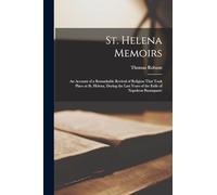 St. Helena Memoirs; an Account of a Remarkable Revival of Religion That Took Place at St. Helena, During the Last Years of the Exile of Napoleon Buonaparte