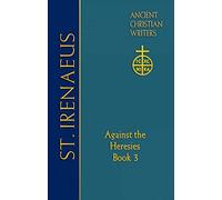 St. Irenaeus of Lyons (ACW No. 64): Against the Heresies (Book 3) (Ancient Christian Writers: The Works of the Fathers in Trans)