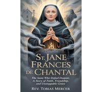 ST JANE FRANCES DE CHANTAL: The Saint Who Defied Despair, A Story of Faith, Friendship, and Unstoppable Grace