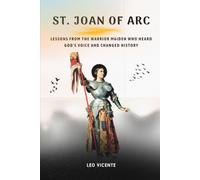 St Joan of Arc: Lessons From the Warrior Maiden Who Heard God's Voice and Changed History (Lessons From the Saints Series)