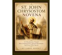 St. John Chrysostom Novena: A 9-Day Journey Toward Wise Communication, Spiritual Discernment, And Grace-Filled Speech