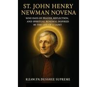 ST. JOHN HENRY NEWMAN NOVENA: NINE DAYS OF PRAYER, REFLECTION, AND SPIRITUAL RENEWAL INSPIRED BY THE LIFE OF A SAINT