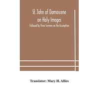 St. John of Damascene on Holy Images, Followed by Three Sermons on the Assumption