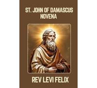 ST. JOHN OF DAMASCUS NOVENA: Spiritual Legacy, biography and Nine Day prayer to St. John of Damascus (LEVI FELIX NOVENA PRAYER)