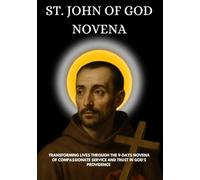 ST. JOHN OF GOD NOVENA: TRANSFORMING LIVES THROUGH THE 9-DAYS NOVENA OF COMPASSIONATE SERVICE AND TRUST IN GOD'S PROVIDENCE