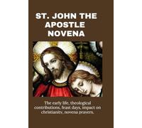 St. John The Apostle: The early life, theological contributions, feast days, impact on christianity, novena prayers.