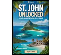 St. John Unlocked: la guida di viaggio definitiva per il paradiso: Esplora il sentiero per lo snorkeling subacqueo di Trunk Bay, fai un'escursione sul ... le rovine della piantagione di Annaberg....