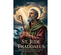 St. Jude Thaddaeus: The Apostle of Impossible Dreams and Hopeless Situations: Biography of St. Jude Thaddaeus