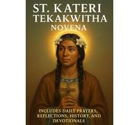 ST. KATERI TEKAKWITHA NOVENA: INCLUDES DAILY PRAYERS, REFLECTIONS, HISTORY, AND DEVOTIONALS