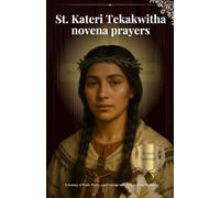 St. Kateri Tekakwitha novena prayers: A Journey of Faith, Purity, and Courage with the Lily of the Mohawks