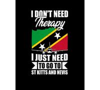 St Kitts And Nevis I Dont Need Therapy I Just Need to Go to St Kitts and Nevis NOTEBOOK: 100 Pages, 8.5 x 11