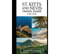St. Kitts and Nevis Travel Guide 2026-2027: First-Time Visitor’s Guide to Brimstone Hill Fortress, Basseterre, Frigate Bay, Cockleshell Beach, Mount ... Beach, and Essential Island Travel Planning