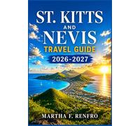 ST. KITTS AND NEVIS TRAVEL GUIDE 2026-2027: Hidden Beaches, Local Secrets, Island Adventures & Stress-Free Planning
