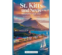 St. Kitts und Nevis Reiseführer 2026-2027: Das bestgehütete Geheimnis der Karibik: Entdecken Sie die Brimstone Hill Fortress, Pinney's Beach, Mount Liamuiga, St. Kitts Scenic Railway und Nevis Peak