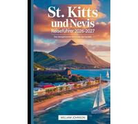 St. Kitts und Nevis Reiseführer 2026-2027: Das bestgehütete Geheimnis der Karibik: Entdecken Sie die Brimstone Hill Fortress, Pinney's Beach, Mount Liamuiga, St. Kitts Scenic Railway und Nevis Peak