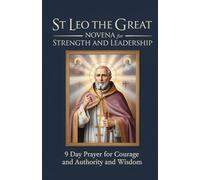 St Leo the Great Novena for Strength and Leadership: 9 Day Prayer for Courage and Authority and Wisdom