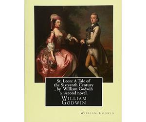 St. Leon: A Tale of the Sixteenth Century , by William Godwin a second novel.: William Godwin (3 March 1756 - 7 April 1836) was an English journalist, political philosopher and novelist.
