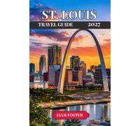 ST. LOUIS TRAVEL GUIDE 2027: Experience the Gateway City Beyond the Arch with Local Favorites, Historic Streets, and Hidden Gems